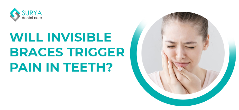 Will Invisible braces trigger pain in teeth?